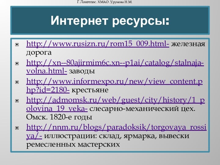 Интернет ресурсы:http://www.rusizn.ru/rom15_009.html- железная дорогаhttp://xn--80ajirmim6c.xn--p1ai/catalog/stalnaja-volna.html- заводыhttp://www.informexpo.ru/new/view_content.php?id=2180- крестьянеhttp://admomsk.ru/web/guest/city/history/1_polovina_19_veka- слесарно-механический цех. Омск. 1820-е годыhttp://nnm.ru/blogs/paradoksik/torgovaya_rossiya/- иллюстрации: