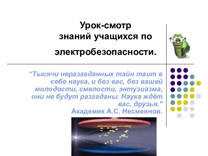 Урок-смотр  знаний учащихся по электробезопасности. “Тысячи неразгаданных тайн таит в себе