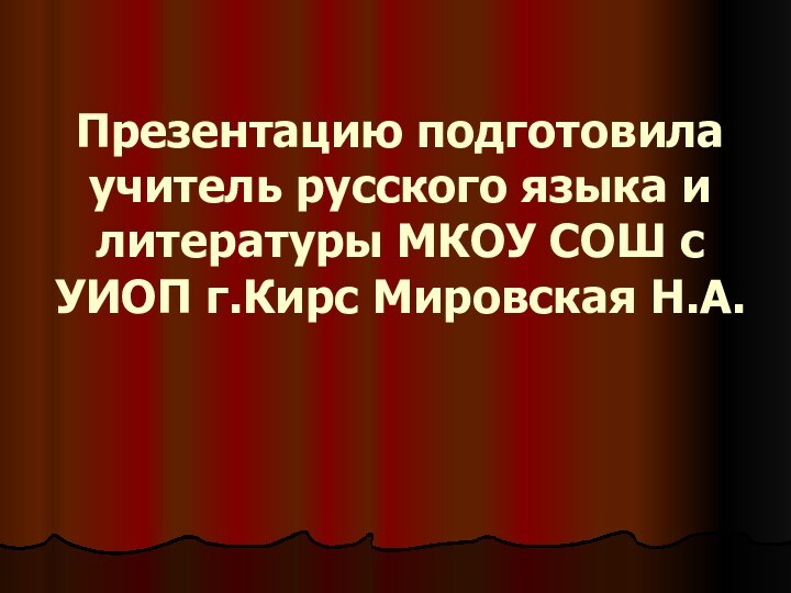 Презентацию подготовила учитель русского языка и литературы МКОУ СОШ с УИОП г.Кирс Мировская Н.А.