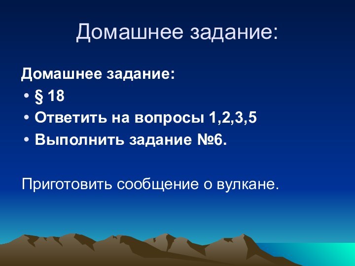 Домашнее задание:Домашнее задание: § 18Ответить на вопросы 1,2,3,5Выполнить задание №6.Приготовить сообщение о вулкане.