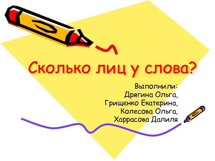 Сколько лиц у слова?Выполнили:Дрягина Ольга, Грищенко Екатерина,Колесова Ольга,Харрасова Далиля