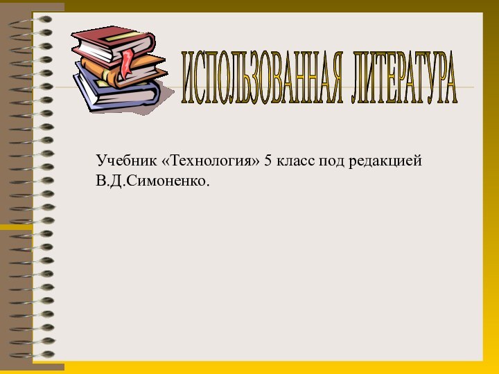 ИСПОЛЬЗОВАННАЯ ЛИТЕРАТУРА Учебник «Технология» 5 класс под редакцией В.Д.Симоненко.