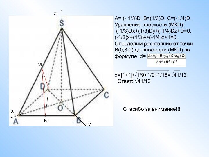 MKA= (- 1/3)D, B=(1/3)D, C=(-1/4)D.Уравнение плоскости (МКD): (-1/3)Dx+(1/3)Dy+(-1/4)Dz+D=0,(-1/3)x+(1/3)y+(-1/4)z+1=0.Определим расстояние от точки В(0;3;0)