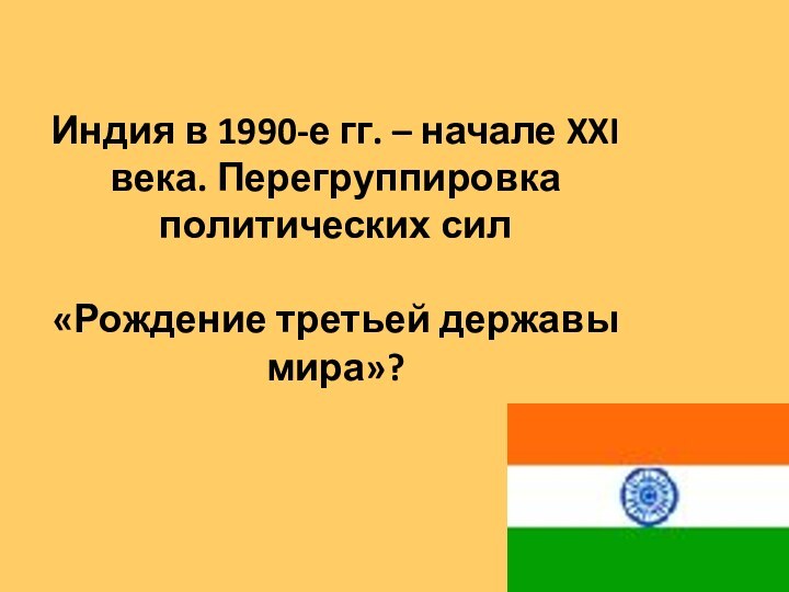 Индия в 1990-е гг. – начале XXI века. Перегруппировка политических сил  «Рождение третьей державы мира»?