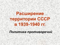 Расширение территории СССР в 1939-1940 гг. Политика противоречий