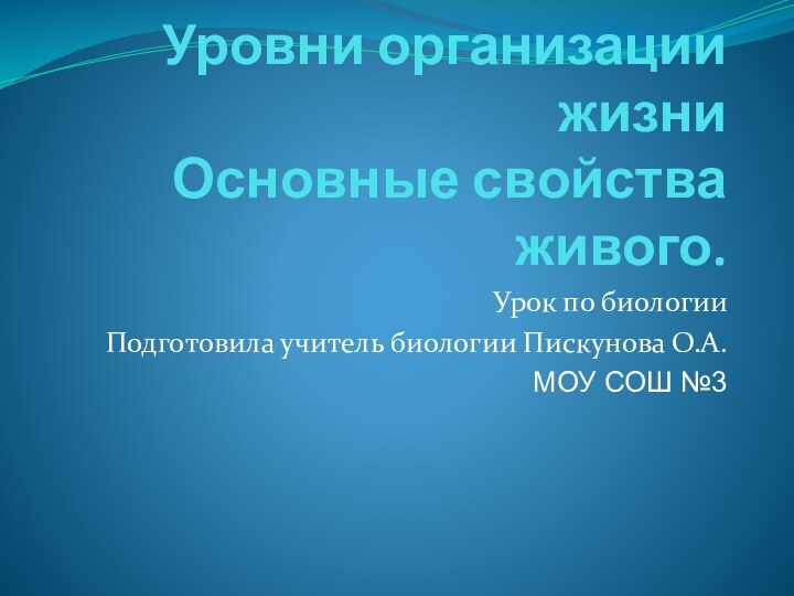 Уровни организации жизни Основные свойства живого.Урок по биологииПодготовила учитель биологии Пискунова О.А.МОУ СОШ №3