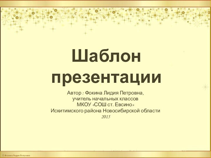 Шаблон презентацииАвтор : Фокина Лидия Петровна, учитель начальных классовМКОУ «СОШ ст. Евсино» Искитимского района Новосибирской области2015