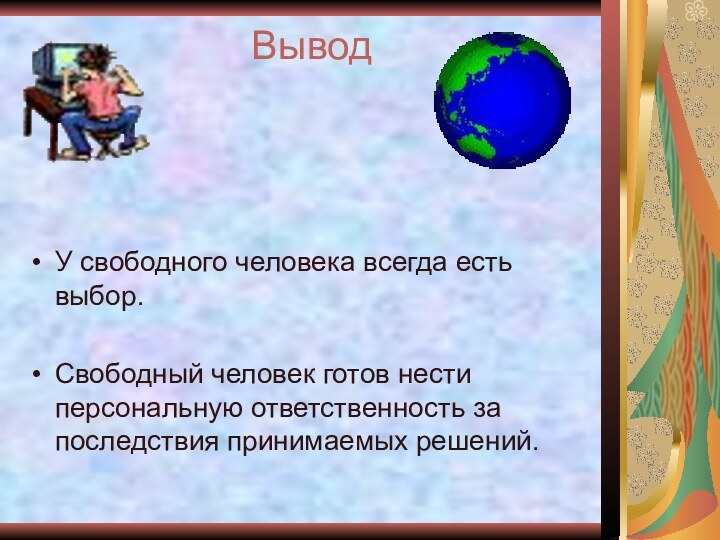 ВыводУ свободного человека всегда есть выбор.Свободный человек готов нести персональную ответственность за последствия принимаемых решений.