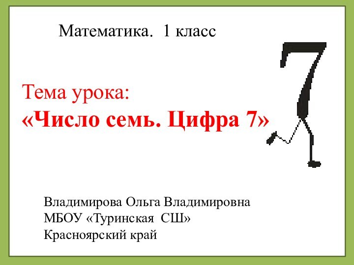 Тема урока: «Число семь. Цифра 7»Математика. 1 классВладимирова Ольга ВладимировнаМБОУ «Туринская СШ»Красноярский край