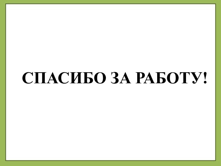 СПАСИБО ЗА РАБОТУ!