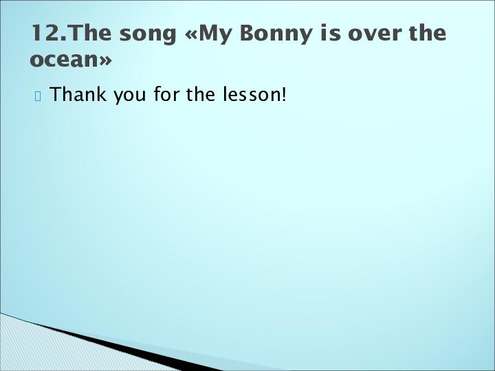 Thank you for the lesson!12.The song «My Bonny is over the ocean»