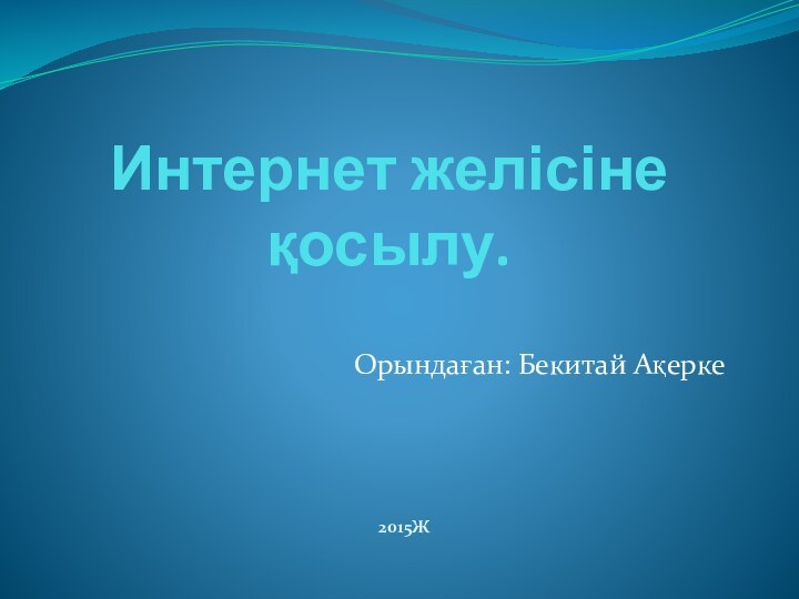 Интернет желісіне қосылу.Орындаған: Бекитай Ақерке2015ж