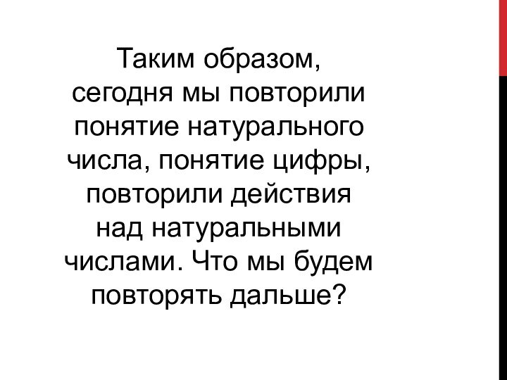 Таким образом, сегодня мы повторили понятие натурального числа, понятие цифры, повторили действия