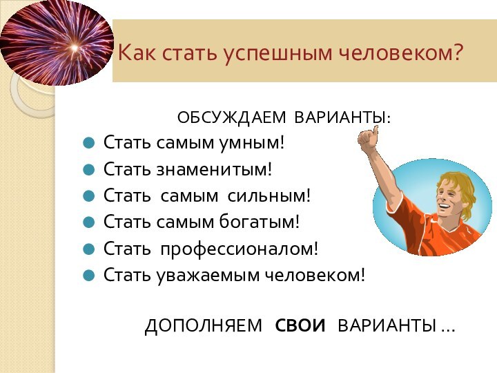 Как стать успешным человеком?ОБСУЖДАЕМ ВАРИАНТЫ:Стать самым умным!Стать знаменитым!Стать самым сильным!Стать самым богатым!Стать