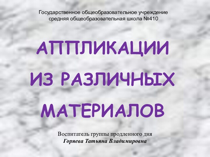 АППЛИКАЦИИ  ИЗ РАЗЛИЧНЫХ  МАТЕРИАЛОВВоспитатель группы продленного дня Горяева Татьяна ВладимировнаГосударственное