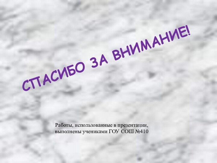 Работы, использованные в презентации, выполнены учениками ГОУ СОШ №410СПАСИБО ЗА ВНИМАНИЕ!