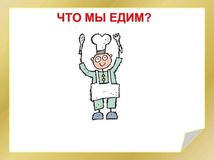 ЧТО МЫ ЕДИМ?