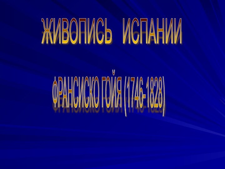 ЖИВОПИСЬ  ИСПАНИИ ФРАНСИСКО ГОЙЯ (1746-1828)