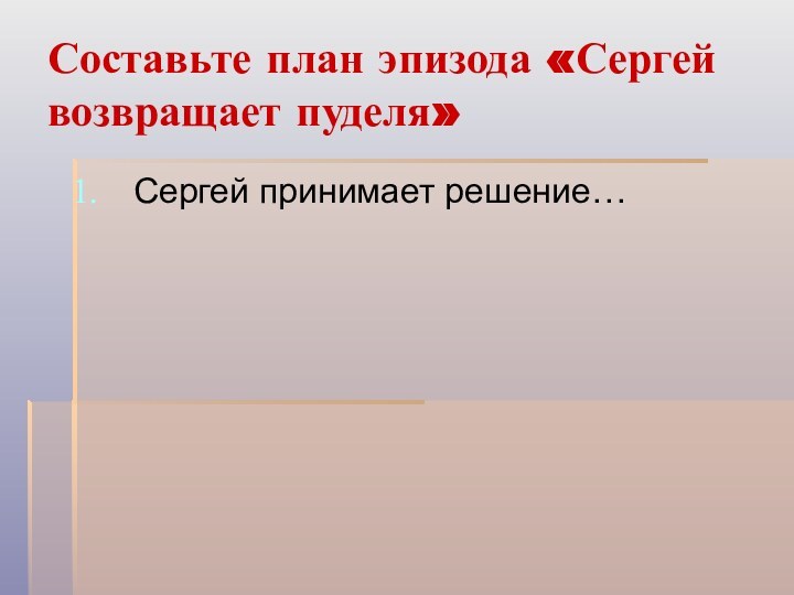 Составьте план эпизода «Сергей возвращает пуделя»Сергей принимает решение…