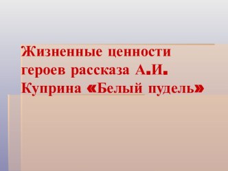 Жизненные ценности героев рассказа А.И.Куприна Белый пудель