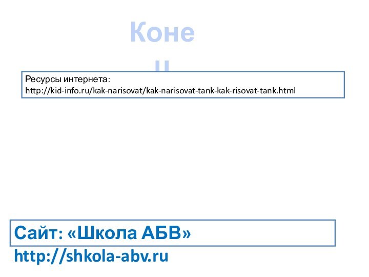 Конец Ресурсы интернета: http://kid-info.ru/kak-narisovat/kak-narisovat-tank-kak-risovat-tank.htmlСайт: «Школа АБВ» http://shkola-abv.ru