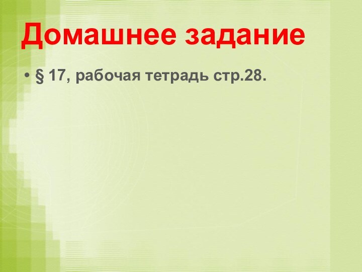 Домашнее задание§ 17, рабочая тетрадь стр.28.