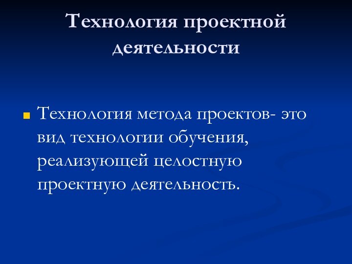 Технология проектной деятельностиТехнология метода проектов- это вид технологии обучения, реализующей целостную проектную деятельность.