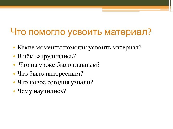 Что помогло усвоить материал?Какие моменты помогли усвоить материал?В чём затруднялись? Что на