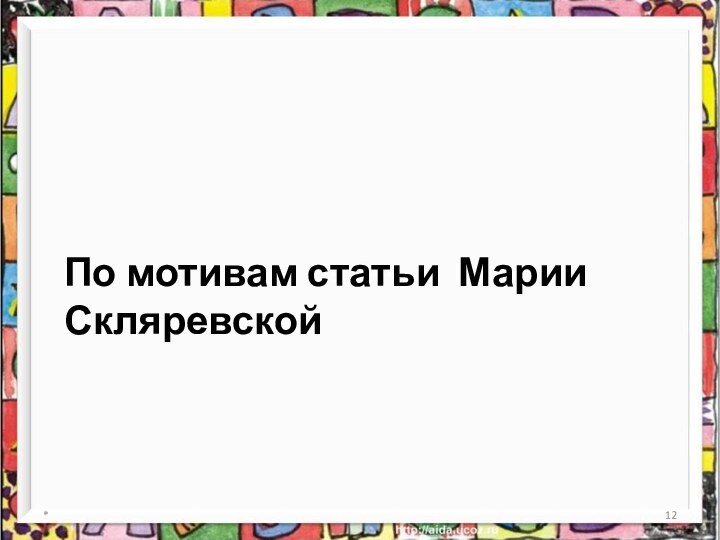 По мотивам статьи Марии Скляревской*