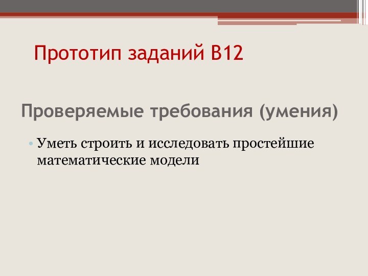 Проверяемые требования (умения)Уметь строить и исследовать простейшие математические моделиПрототип заданий В12