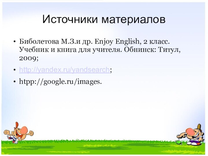 Источники материаловБиболетова М.З.и др. Enjoy English, 2 класс. Учебник и книга для учителя. Обнинск: Титул, 2009;http://yandex.ru/yandsearch;htpp://google.ru/images.