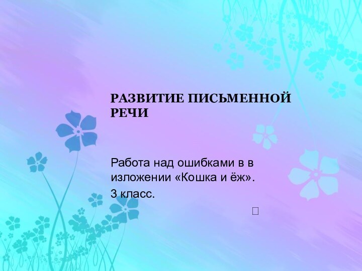 РАЗВИТИЕ ПИСЬМЕННОЙ РЕЧИРабота над ошибками в в изложении «Кошка и ёж».3