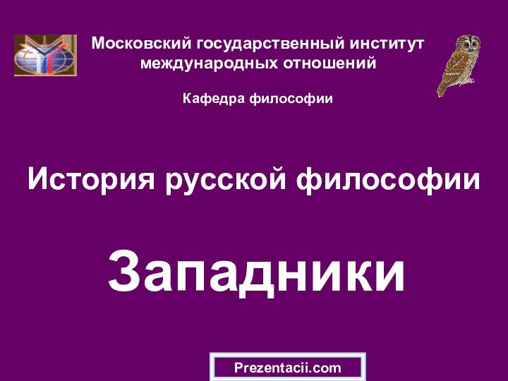 История русской философии  ЗападникиМосковский государственный институт международных отношений  Кафедра философииPrezentacii.com