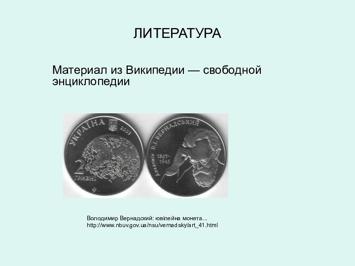 ЛИТЕРАТУРА	Володимир Вернадский: ювілейна монета...	http://www.nbuv.gov.ua/nsu/vernadsky/art_41.htmlМатериал из Википедии — свободной энциклопедии