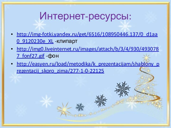 Интернет-ресурсы:http://img-fotki.yandex.ru/get/6516/108950446.137/0_d1aa0_9120230e_XL -клипартhttp://img0.liveinternet.ru/images/attach/b/3/4/930/4930787_fonf27.gif -фонhttp://easyen.ru/load/metodika/k_prezentacijam/shablony_prezentacij_skoro_zima/277-1-0-22125