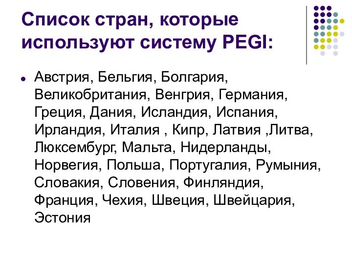 Список стран, которые используют систему PEGI:Австрия, Бельгия, Болгария, Великобритания, Венгрия, Германия, Греция,