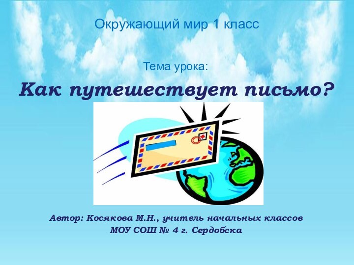 Окружающий мир 1 класс Тема урока: Как путешествует письмо?Автор: Косякова М.Н., учитель