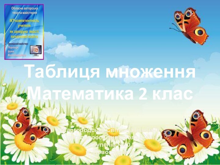 Таблиця множенняМатематика 2 класШаргородська Світлана Іванівназагальноосвітня школа І – ІІІ ступенів №10м. Новогродівка