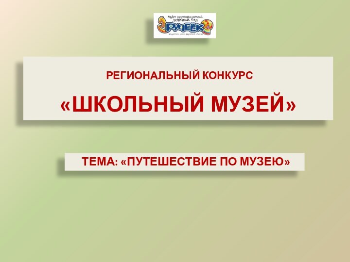 Региональный Конкурс«Школьный музей» тема: «Путешествие по музею»