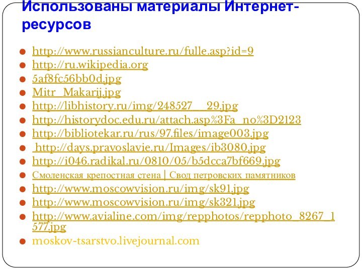 Использованы материалы Интернет-ресурсовhttp://www.russianculture.ru/fulle.asp?id=9http://ru.wikipedia.org5af8fc56bb0d.jpgMitr_Makarij.jpghttp://libhistory.ru/img/248527__29.jpghttp://historydoc.edu.ru/attach.asp%3Fa_no%3D2123http://bibliotekar.ru/rus/97.files/image003.jpg http://days.pravoslavie.ru/Images/ib3080.jpghttp://i046.radikal.ru/0810/05/b5dcca7bf669.jpgСмоленская крепостная стена | Свод петровских памятниковhttp://www.moscowvision.ru/img/sk91.jpghttp://www.moscowvision.ru/img/sk321.jpghttp://www.avialine.com/img/repphotos/repphoto_8267_1577.jpgmoskov-tsarstvo.livejournal.com