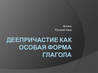 Деепричастие как особая форма глагола 6 класс