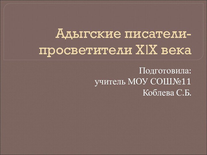 Адыгские писатели-просветители ХӏХ векаПодготовила: учитель МОУ СОШ№11Коблева С.Б.