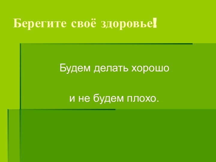 Берегите своё здоровье!Будем делать хорошо и не будем плохо.