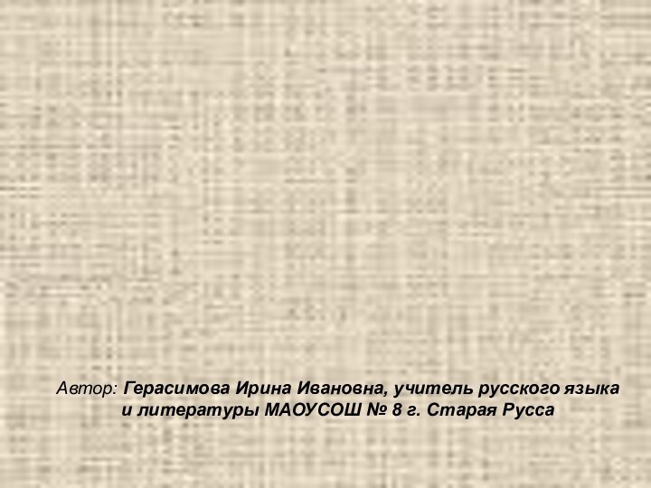 Автор: Герасимова Ирина Ивановна, учитель русского языка и литературы МАОУСОШ № 8 г. Старая Русса