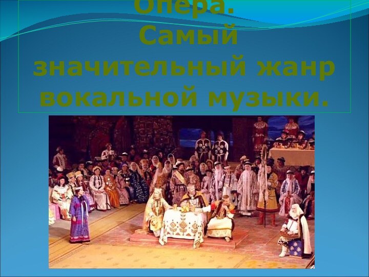 Опера.  Самый значительный жанр вокальной музыки.