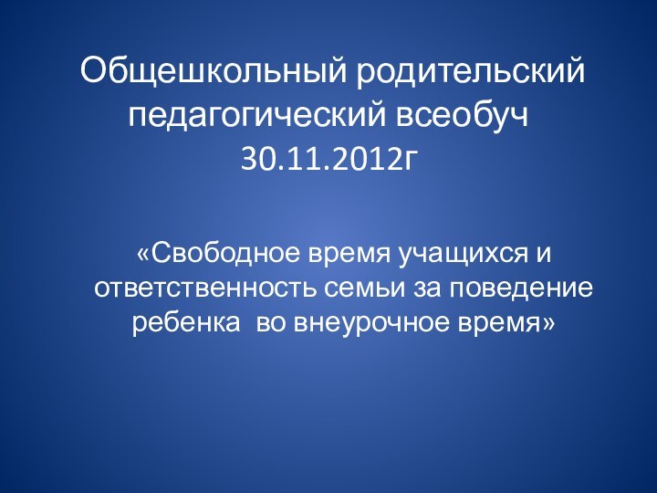 Общешкольный родительский педагогический всеобуч 30.11.2012г«Свободное время учащихся и ответственность семьи за