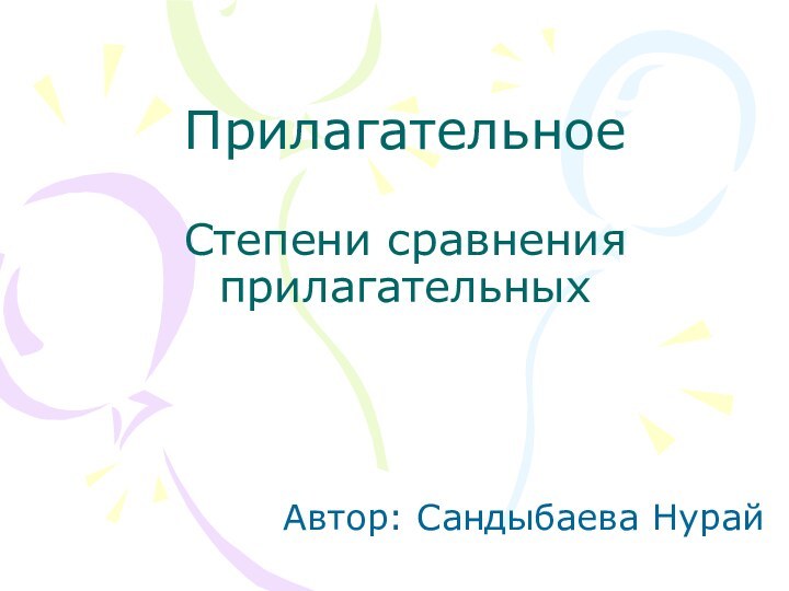 Прилагательное  Степени сравнения прилагательныхАвтор: Сандыбаева Нурай