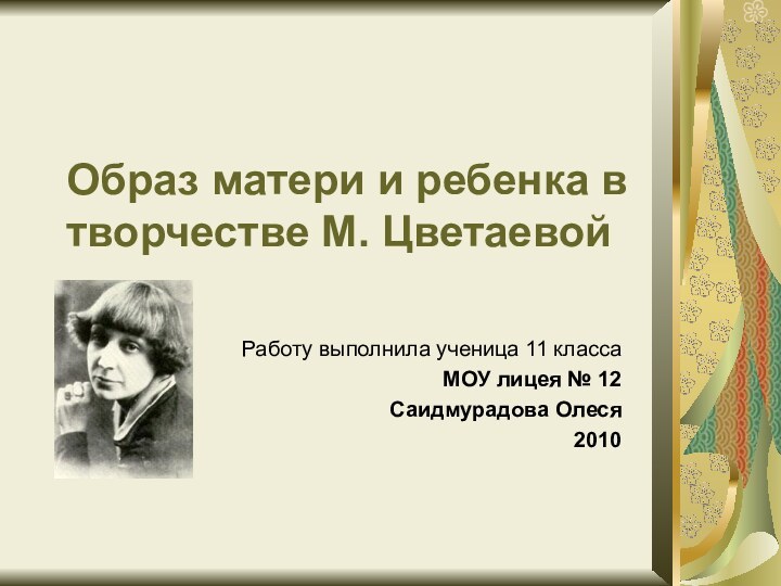 Образ матери и ребенка в творчестве М. ЦветаевойРаботу выполнила ученица 11 классаМОУ лицея № 12Саидмурадова Олеся2010