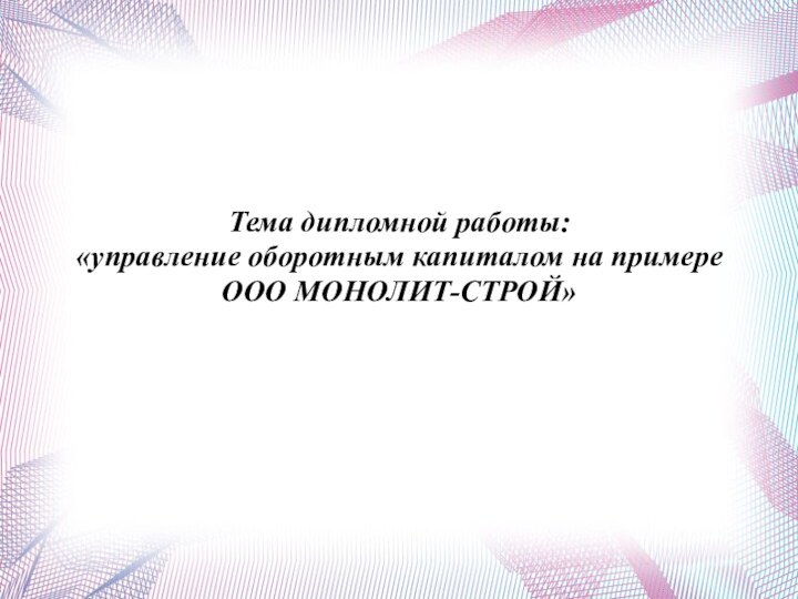 Тема дипломной работы:«управление оборотным капиталом на примере ООО МОНОЛИТ-СТРОЙ»