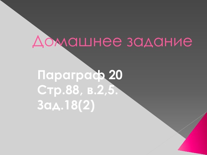 Домашнее заданиеПараграф 20Стр.88, в.2,5.Зад.18(2)